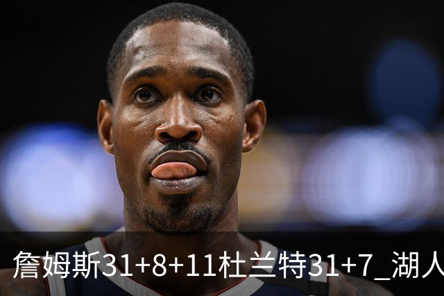 詹姆斯31+8+11杜兰特31+7 湖人险胜太阳进四强