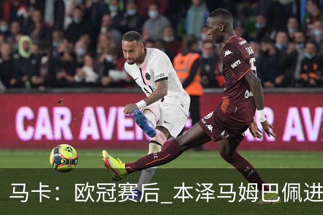 马卡：欧冠赛后 本泽马姆巴佩进行了15分钟的密谈